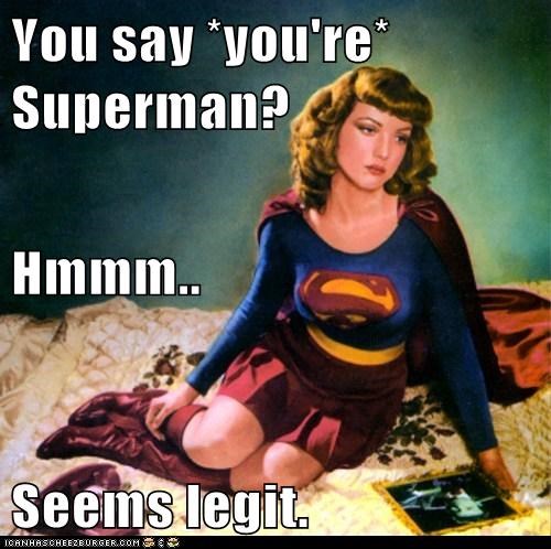 You say *you're* Superman? Hmmm.. Seems legit.