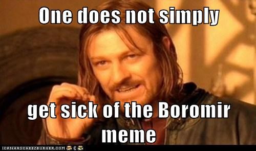 One does not simply  get sick of the Boromir meme