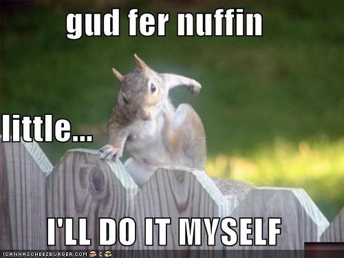gud fer nuffin little...        I'LL DO IT MYSELF