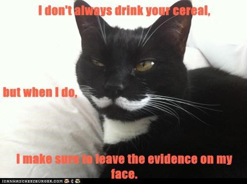 I don't always drink your cereal