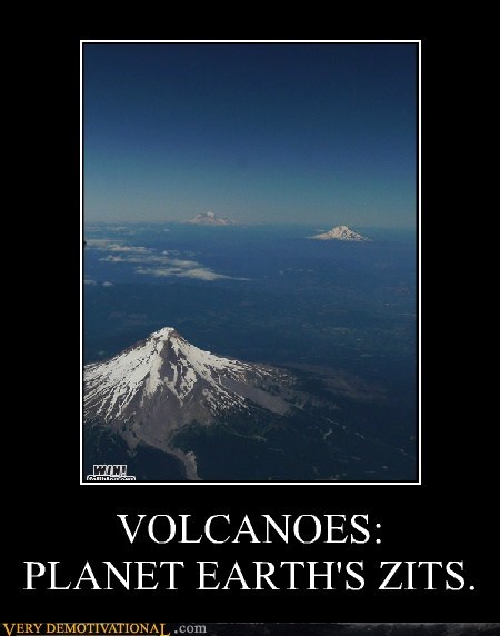 VOLCANOES: PLANET EARTH'S ZITS.