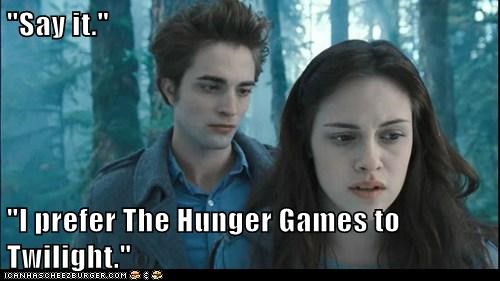 "Say it."  "I prefer The Hunger Games to Twilight."