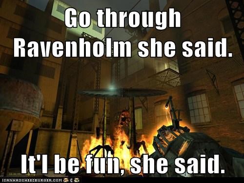 Go through Ravenholm she said.  It'l be fun, she said.