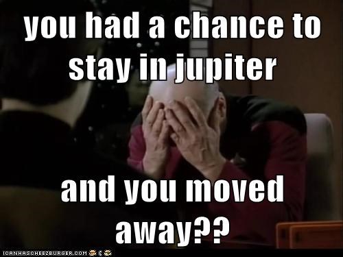 you had a chance to stay in jupiter  and you moved away??