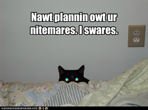 Nawt plannin owt ur nitemares. 