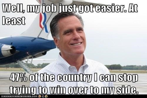 Well, my job just got easier. At least   47% of the country I can stop trying to win over to my side.