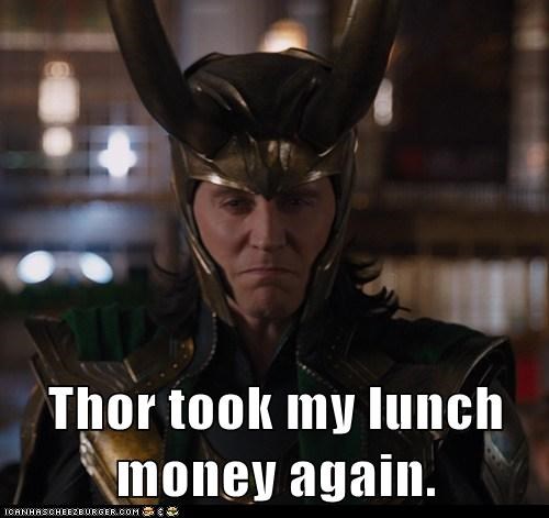 Thor took my lunch money again.