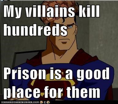 My villains kill hundreds   Prison is a good place for them
