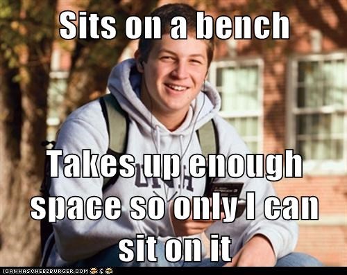 Sits on a bench  Takes up enough space so only I can sit on it