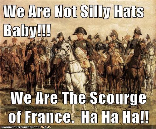 We Are Not Silly Hats Baby!!!  We Are The Scourge of France.  Ha Ha Ha!!