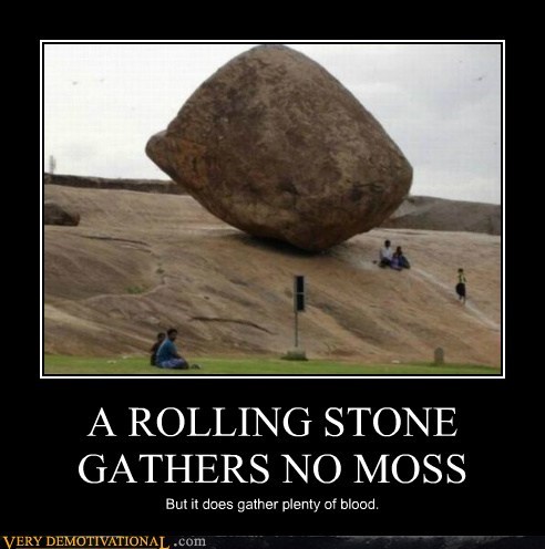 A ROLLING STONE GATHERS NO MOSS
