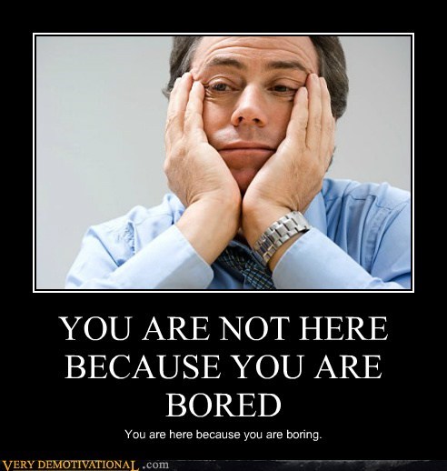 YOU ARE NOT HERE BECAUSE YOU ARE BORED