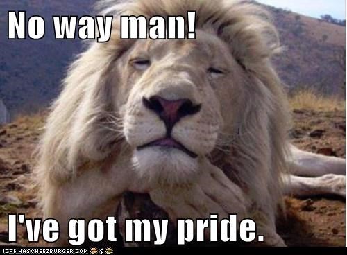 No way man!  I've got my pride.
