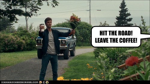 HIT THE ROAD! LEAVE THE COFFEE!