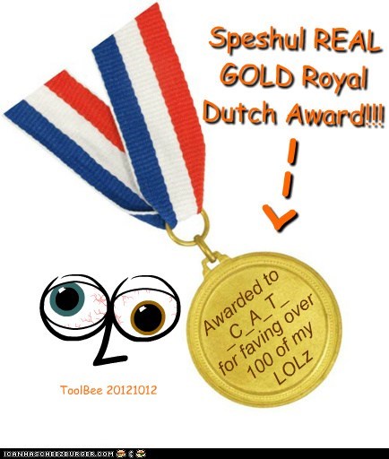 Speshul REAL GOLD Royal Dutch Award!!! Awarded to_C_A_T_ for faving over 100 of my LOLz
