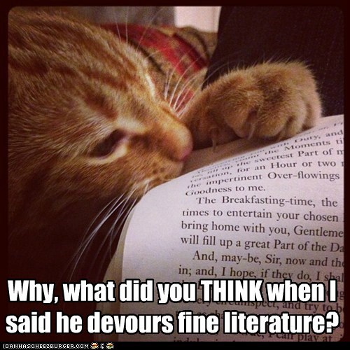 Why, what did you THINK when I said he devours fine literature?