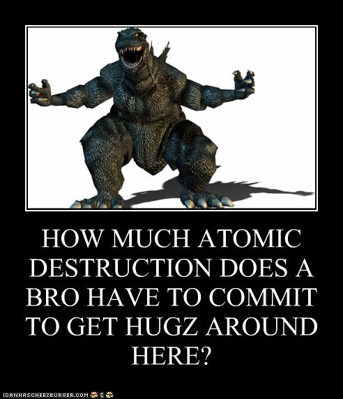 HOW MUCH ATOMIC DESTRUCTION DOES A BRO HAVE TO COMMIT TO GET HUGZ AROUND HERE?