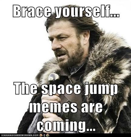 Brace yourself...  The space jump memes are coming...