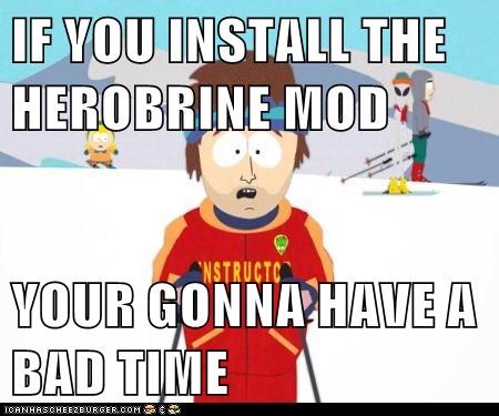 IF YOU INSTALL THE HEROBRINE MOD  YOUR GONNA HAVE A BAD TIME
