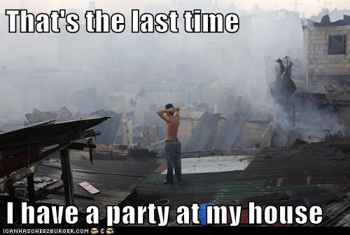 That's the last time  I have a party at my house