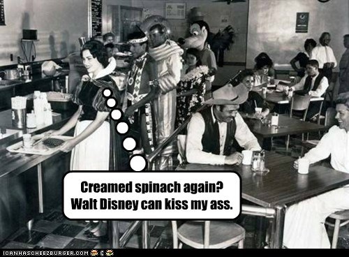 Creamed spinach again? Walt Disney can kiss my ass.