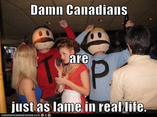 Damn Canadians are just as lame in real life.
