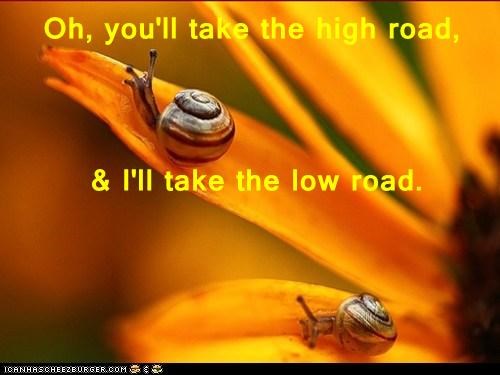 Oh, you'll take the high road,  & I'll take the low road.