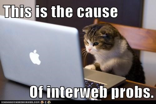 This is the cause  Of interweb probs.