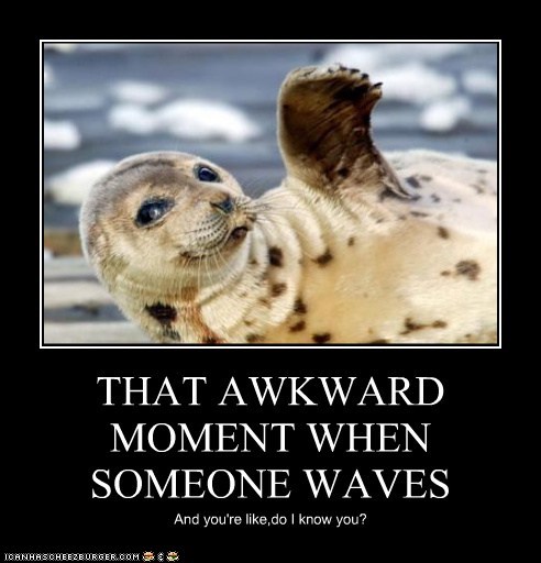 THAT AWKWARD MOMENT WHEN SOMEONE WAVES