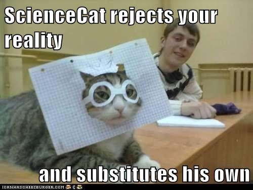 ScienceCat rejects your reality  and substitutes his own