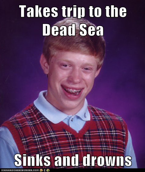 Takes trip to the Dead Sea  Sinks and drowns