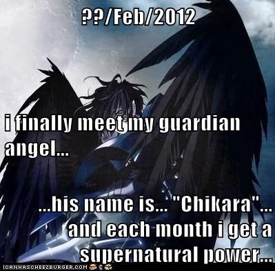 ??/Feb/2012 i finally meet my guardian angel... ...his name is... "Chikara"... and each month i get a supernatural power...