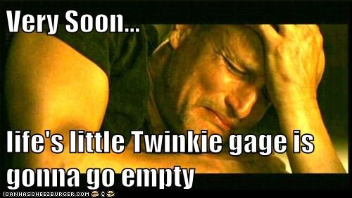 Very Soon...  life's little Twinkie gage is gonna go empty