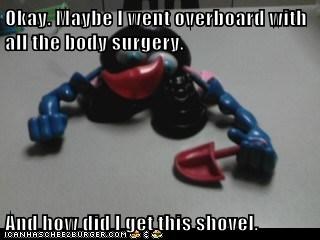Okay. Maybe I went overboard with all the body surgery.  And how did I get this shovel.