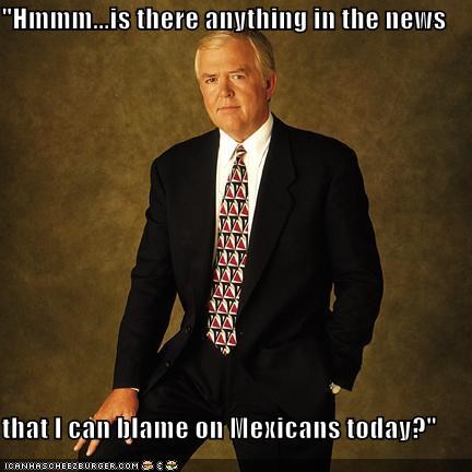 "Hmmm...is there anything in the news  that I can blame on Mexicans today?"