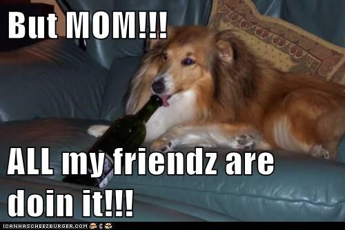 But MOM!!!  ALL my friendz are doin it!!!