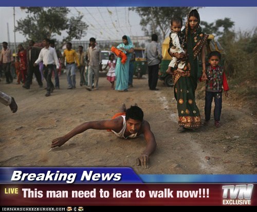 Breaking News - This man need to lear to walk now!!!
