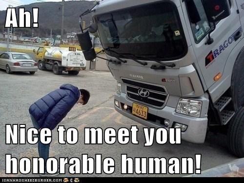 Ah!  Nice to meet you honorable human!