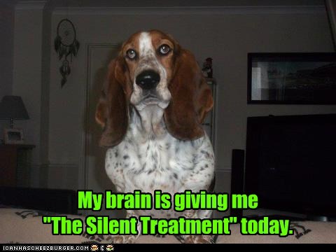 My brain is giving me  "The Silent Treatment" today.