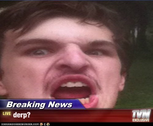 Breaking News - derp?