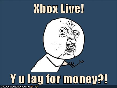 Xbox Live!  Y u lag for money?!