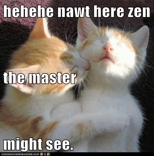 hehehe nawt here zen the master might see.