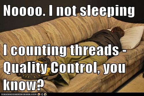 Noooo. I not sleeping  I counting threads - Quality Control, you know?