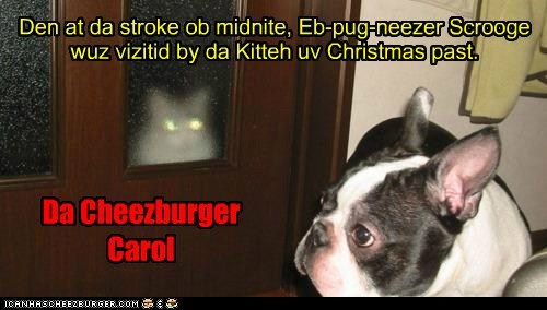 Den at da stroke ob midnite, Eb-pug-neezer Scrooge wuz vizitid by da Kitteh uv Christmas past.