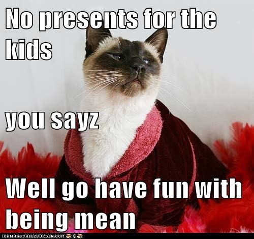 No presents for the kids you sayz Well go have fun with being mean