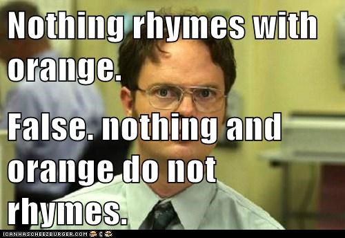 Nothing rhymes with orange.  False. nothing and orange do not rhymes.