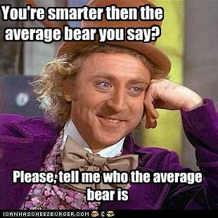 You're smarter then the average bear you say?