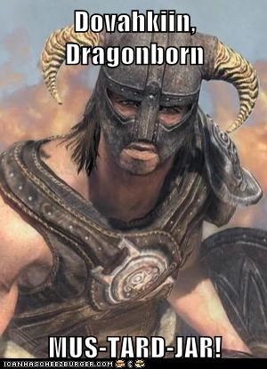 Dovahkiin, Dragonborn  MUS-TARD-JAR!