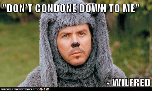 "DON'T CONDONE DOWN TO ME"  - WILFRED