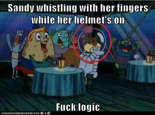 Sandy whistling with her fingers while her helmet's on  Fuck logic